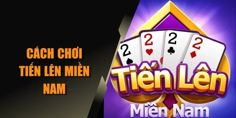 Cách chơi tiến lên miền Nam