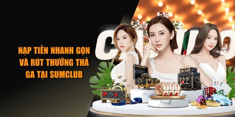 Nạp tiền nhanh gọn và rút thưởng thả ga tại SUMCLUB