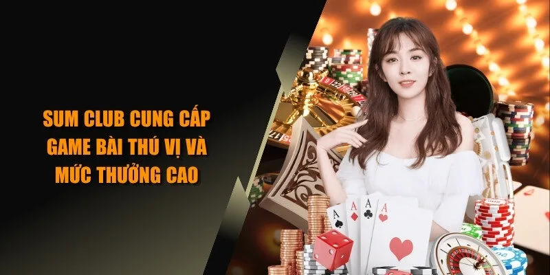 SUM CLUB cung cấp game bài thú vị và mức thưởng cao